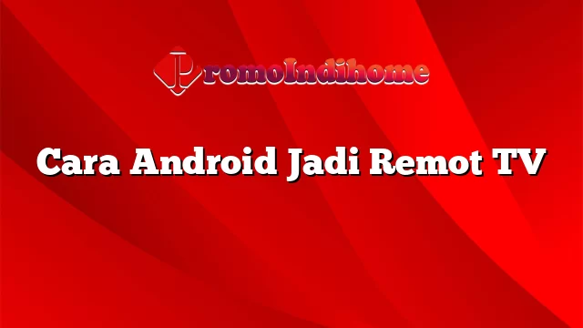 Cara Android Jadi Remot TV