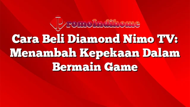 Cara Beli Diamond Nimo TV: Menambah Kepekaan Dalam Bermain Game