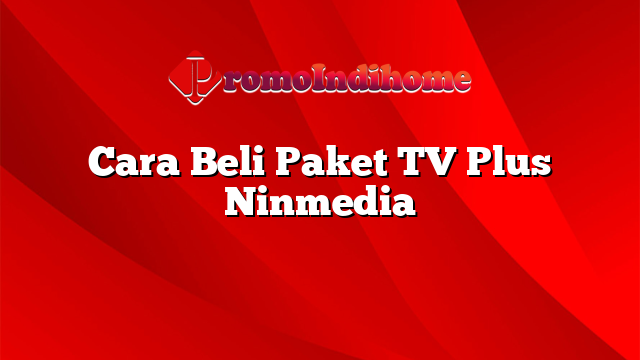 Cara Beli Paket TV Plus Ninmedia