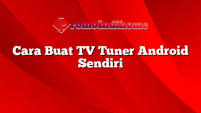 Cara Buat TV Tuner Android Sendiri