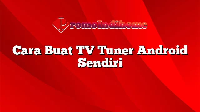 Cara Buat TV Tuner Android Sendiri