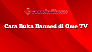 Cara Buka Banned di Ome TV