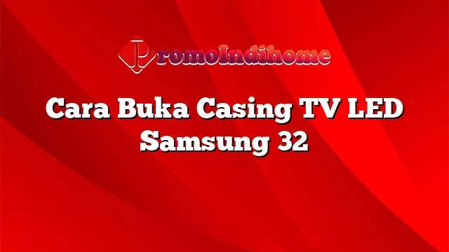 Cara Buka Casing TV LED Samsung 32