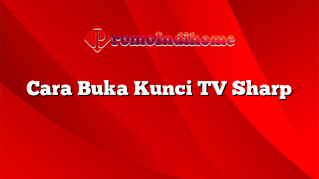 Cara Buka Kunci TV Sharp