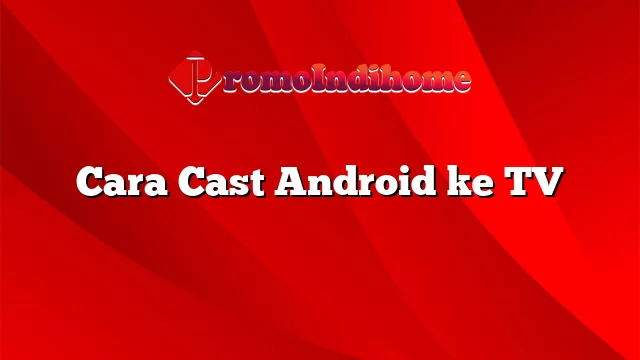 Cara Cast Android ke TV