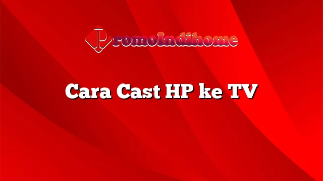 Cara Cast HP ke TV