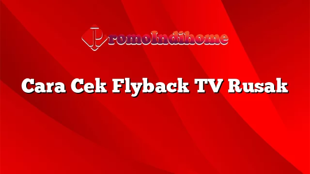Cara Cek Flyback TV Rusak