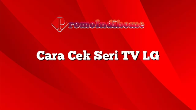 Cara Cek Seri TV LG