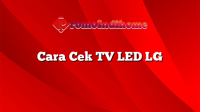 Cara Cek TV LED LG