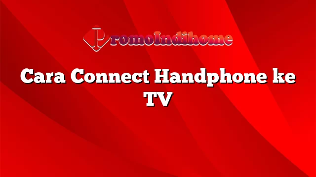 Cara Connect Handphone ke TV
