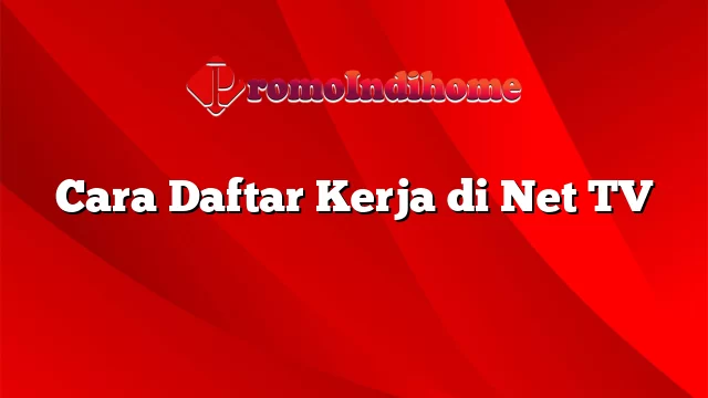 Cara Daftar Kerja di Net TV