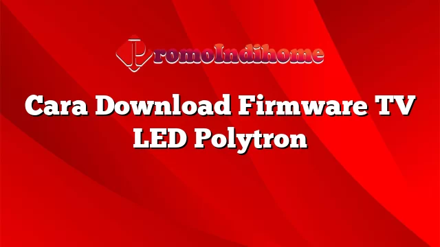 Cara Download Firmware TV LED Polytron