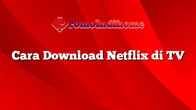 Cara Download Netflix di TV