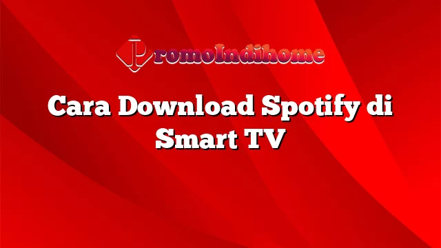 Cara Download Spotify di Smart TV