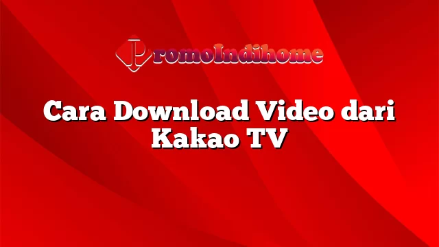 Cara Download Video dari Kakao TV