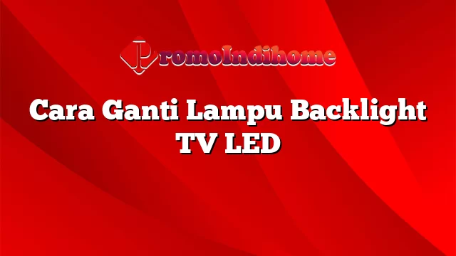 Cara Ganti Lampu Backlight TV LED