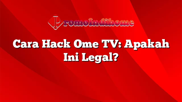 Cara Hack Ome TV: Apakah Ini Legal?