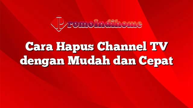 Cara Hapus Channel TV dengan Mudah dan Cepat