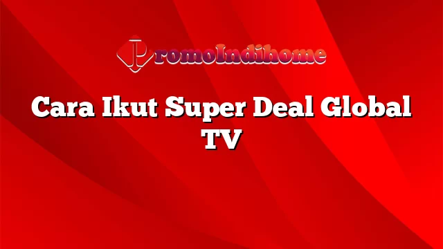 Cara Ikut Super Deal Global TV