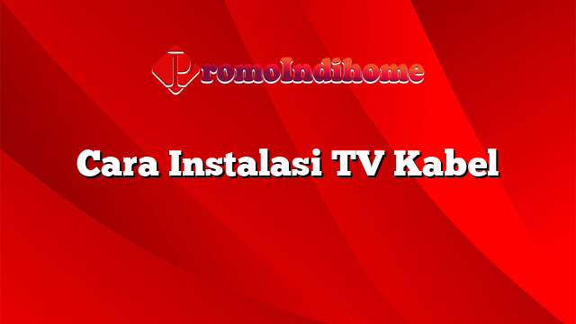 Cara Instalasi TV Kabel