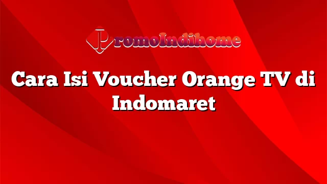 Cara Isi Voucher Orange TV di Indomaret