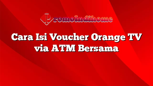 Cara Isi Voucher Orange TV via ATM Bersama