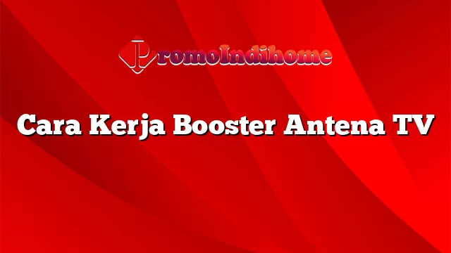 Cara Kerja Booster Antena TV