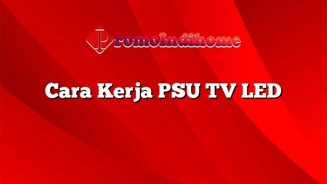 Cara Kerja PSU TV LED