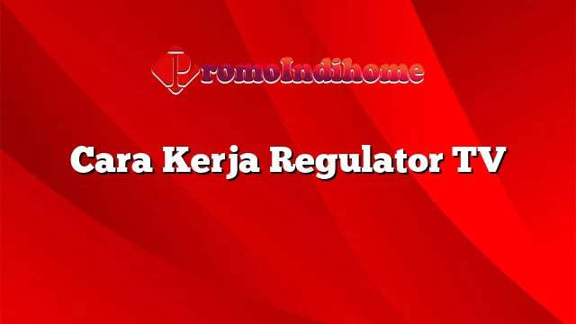 Cara Kerja Regulator TV