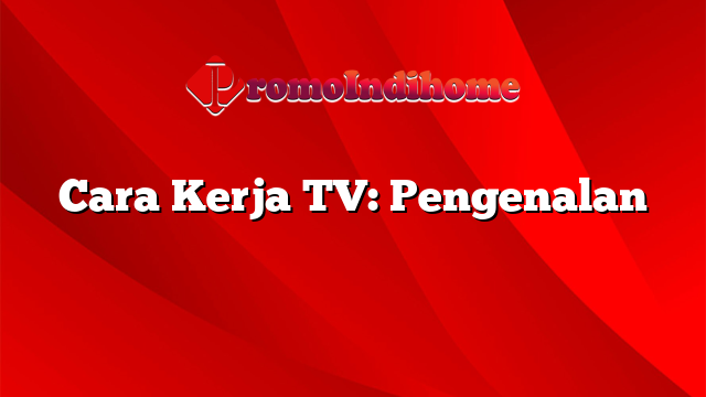 Cara Kerja TV: Pengenalan