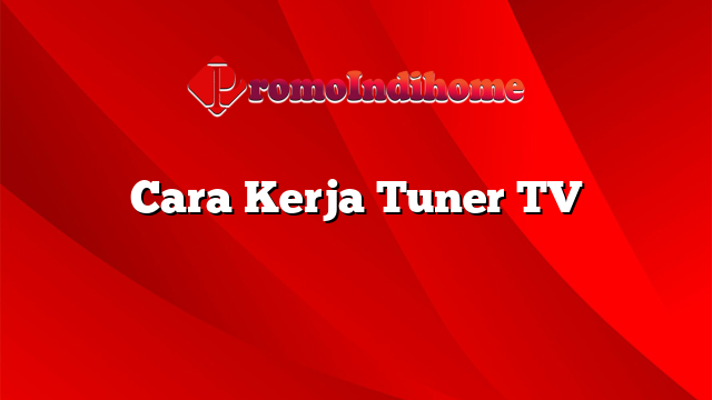 Cara Kerja Tuner TV