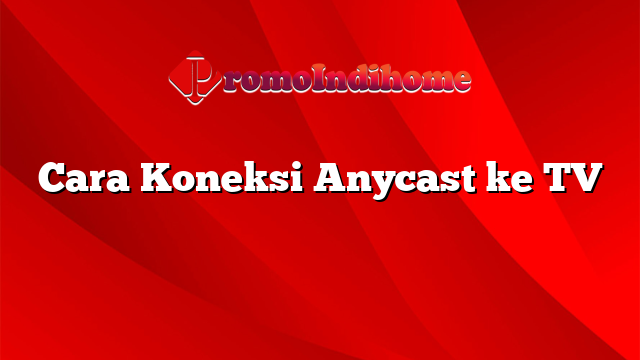 Cara Koneksi Anycast ke TV