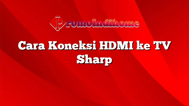 Cara Koneksi HDMI ke TV Sharp