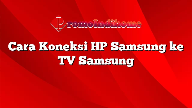 Cara Koneksi HP Samsung ke TV Samsung