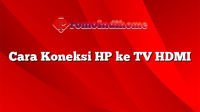 Cara Koneksi HP ke TV HDMI