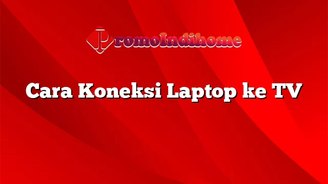 Cara Koneksi Laptop ke TV