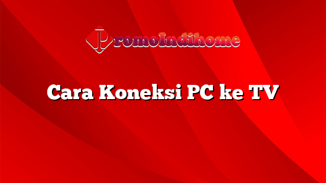Cara Koneksi PC ke TV