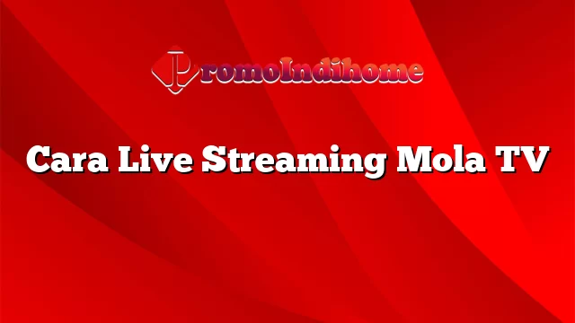 Cara Live Streaming Mola TV