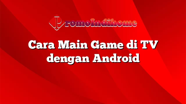 Cara Main Game di TV dengan Android