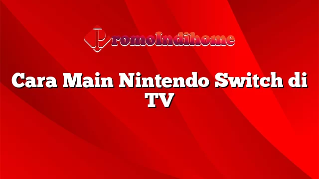 Cara Main Nintendo Switch di TV