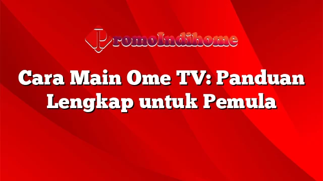 Cara Main Ome TV: Panduan Lengkap untuk Pemula