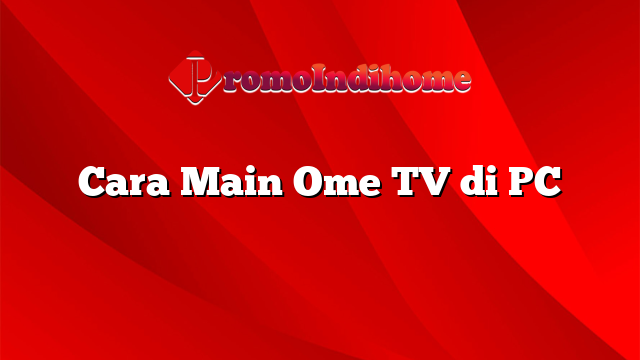 Cara Main Ome TV di PC