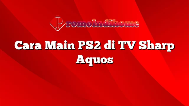 Cara Main PS2 di TV Sharp Aquos