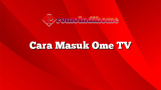 Cara Masuk Ome TV