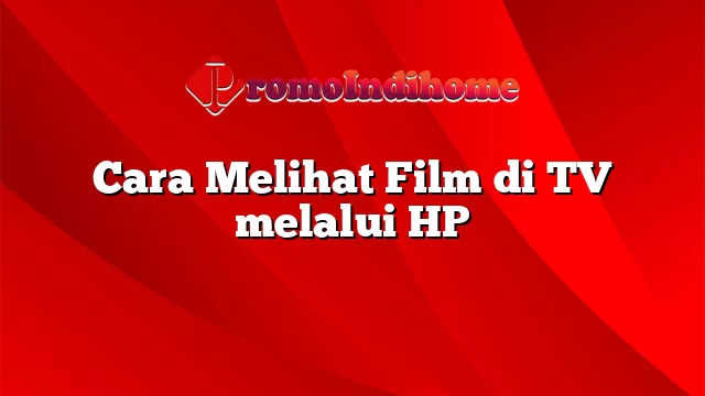 Cara Melihat Film di TV melalui HP