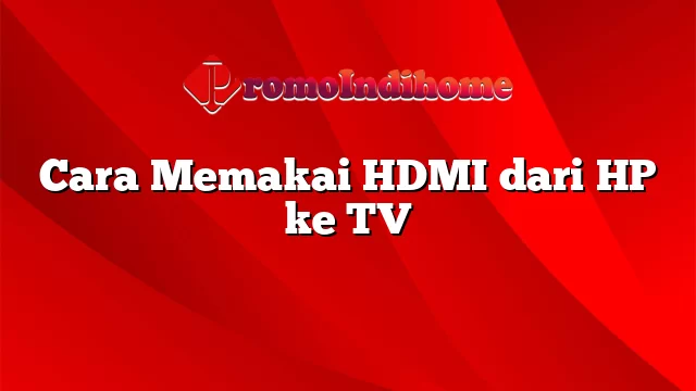 Cara Memakai HDMI dari HP ke TV