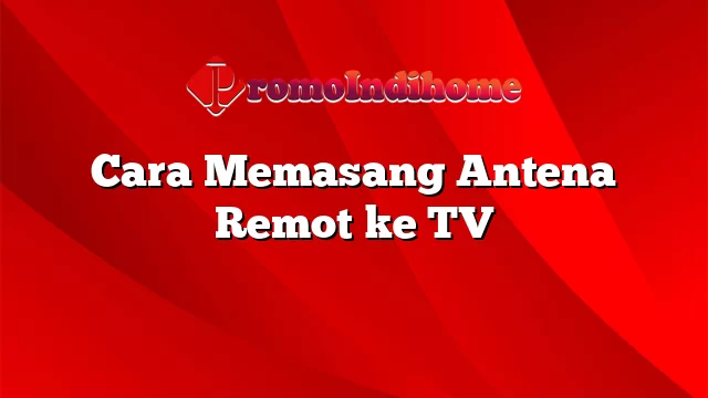 Cara Memasang Antena Remot ke TV