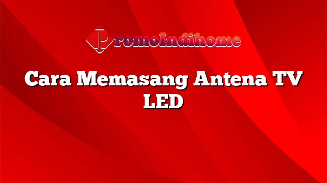 Cara Memasang Antena TV LED