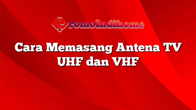 Cara Memasang Antena TV UHF dan VHF