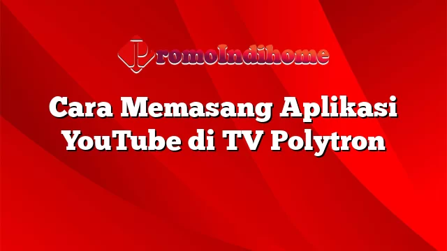 Cara Memasang Aplikasi YouTube di TV Polytron
